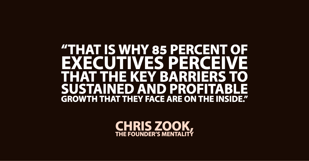 Chris Zook Quote from 'The Founder's Mentality'. "That is why 85 percent of executives perceive that the key barriers to sustained and profitable growth that they face are on the inside."